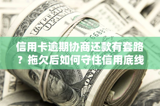 武汉信用卡逾期协商还款有套路？拖欠后如何守住信用底线？