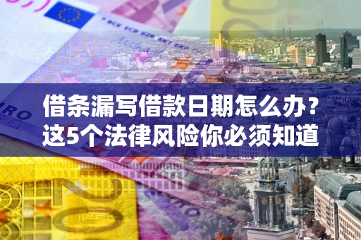 武汉借条漏写借款日期怎么办？这5个法律风险你必须知道
