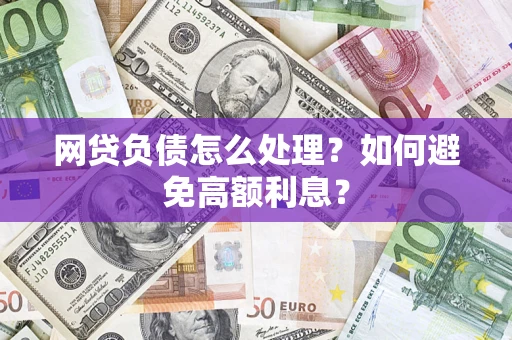 武汉网贷负债怎么处理？如何避免高额利息？