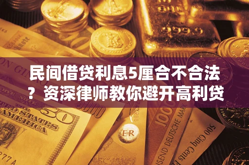 武汉民间借贷利息5厘合不合法？资深律师教你避开高利贷陷阱