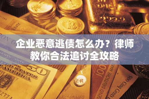 武汉企业恶意逃债怎么办？律师教你合法追讨全攻略