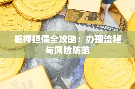 武汉抵押担保全攻略：办理流程与风险防范