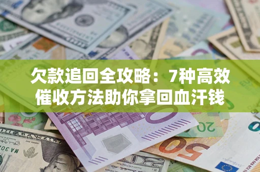 武汉欠款追回全攻略：7种高效催收方法助你拿回血汗钱