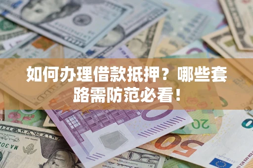 武汉如何办理借款抵押？哪些套路需防范必看！