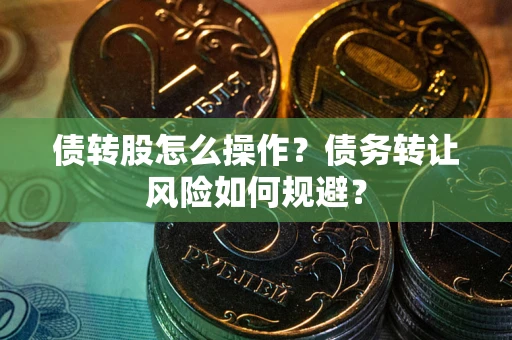 武汉债转股怎么操作？债务转让风险如何规避？