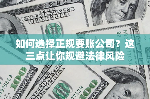 武汉如何选择正规要账公司？这三点让你规避法律风险