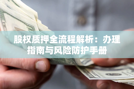 武汉股权质押全流程解析：办理指南与风险防护手册