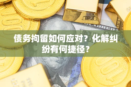 武汉债务拘留如何应对？化解纠纷有何捷径？