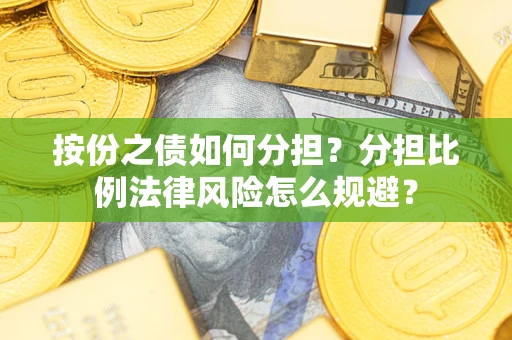 武汉按份之债如何分担？分担比例法律风险怎么规避？