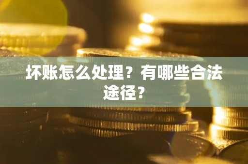 武汉坏账怎么处理？有哪些合法途径？