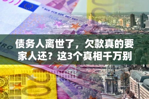 武汉债务人离世了，欠款真的要家人还？这3个真相千万别弄错