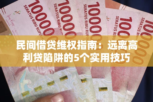 武汉民间借贷维权指南：远离高利贷陷阱的5个实用技巧