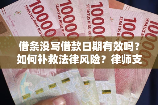 武汉借条没写借款日期有效吗？如何补救法律风险？律师支招