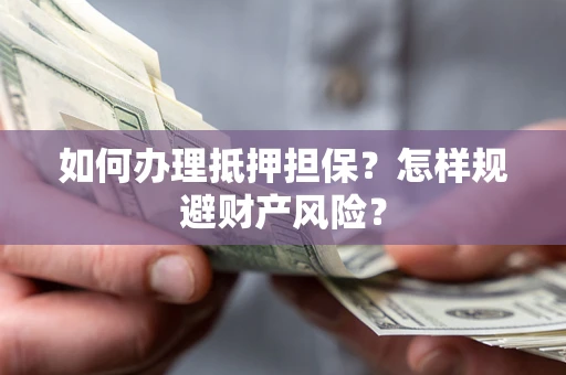 武汉如何办理抵押担保？怎样规避财产风险？