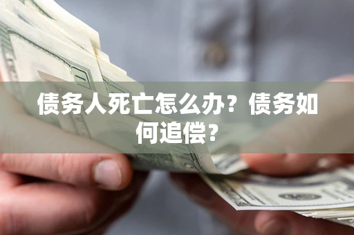 武汉债务人死亡怎么办？债务如何追偿？