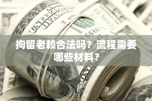 武汉拘留老赖合法吗？流程需要哪些材料？