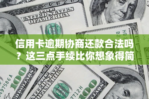 武汉信用卡逾期协商还款合法吗？这三点手续比你想象得简单