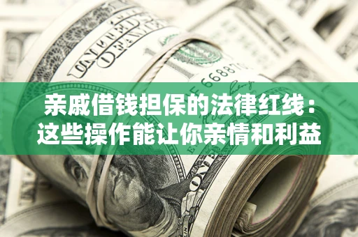 武汉亲戚借钱担保的法律红线：这些操作能让你亲情和利益两不误