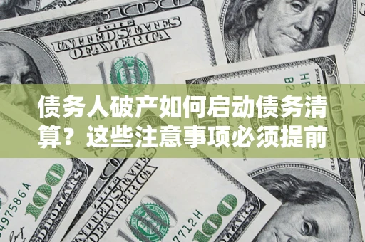 武汉债务人破产如何启动债务清算？这些注意事项必须提前知道
