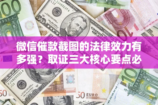 武汉微信催款截图的法律效力有多强？取证三大核心要点必须知道！