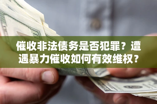 武汉催收非法债务是否犯罪？遭遇暴力催收如何有效维权？