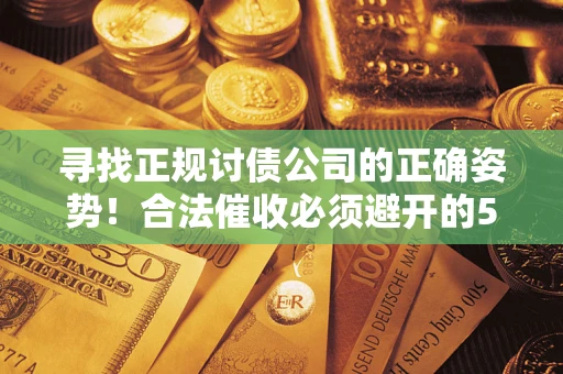 武汉寻找正规讨债公司的正确姿势！合法催收必须避开的5大雷区