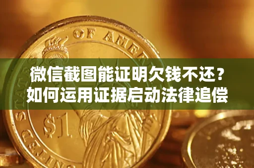 武汉微信截图能证明欠钱不还？如何运用证据启动法律追偿程序？