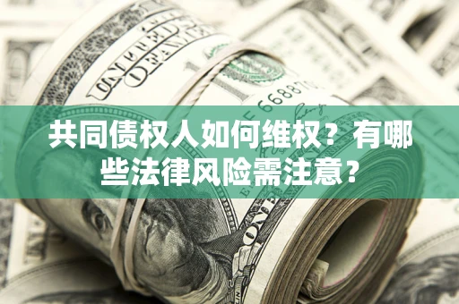 武汉共同债权人如何维权？有哪些法律风险需注意？
