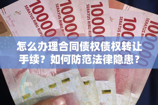 武汉怎么办理合同债权债权转让手续？如何防范法律隐患？