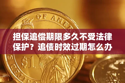 武汉担保追偿期限多久不受法律保护？追债时效过期怎么办？