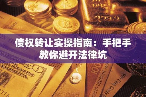 武汉债权转让实操指南：手把手教你避开法律坑