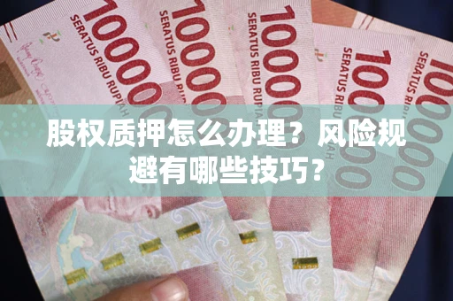 武汉股权质押怎么办理？风险规避有哪些技巧？