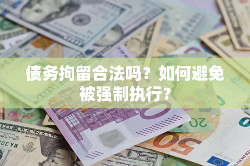 武汉债务拘留合法吗？如何避免被强制执行？