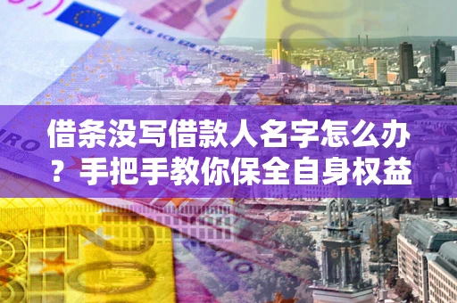武汉借条没写借款人名字怎么办？手把手教你保全自身权益