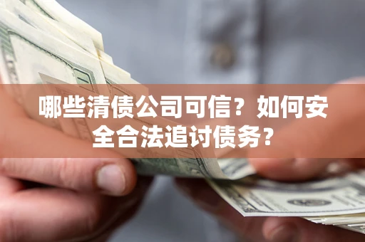 武汉哪些清债公司可信？如何安全合法追讨债务？