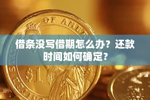 武汉借条没写借期怎么办？还款时间如何确定？