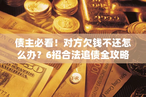 武汉债主必看！对方欠钱不还怎么办？6招合法追债全攻略