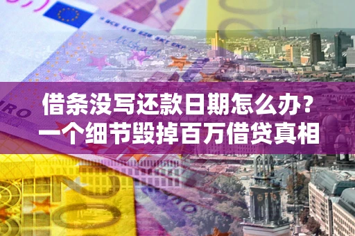 武汉借条没写还款日期怎么办？一个细节毁掉百万借贷真相
