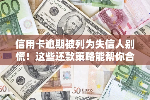 武汉信用卡逾期被列为失信人别慌！这些还款策略能帮你合法止损