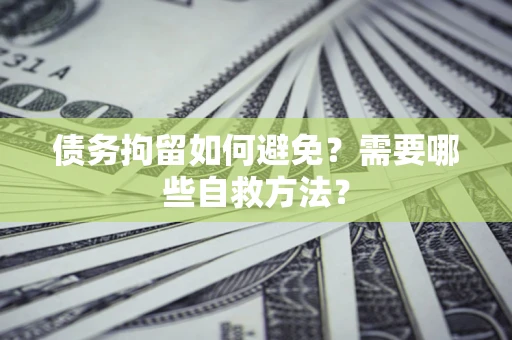 武汉债务拘留如何避免？需要哪些自救方法？