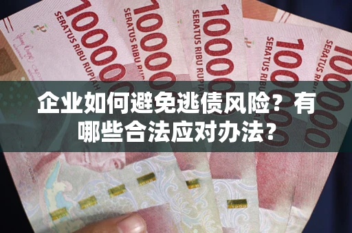 武汉企业如何避免逃债风险？有哪些合法应对办法？