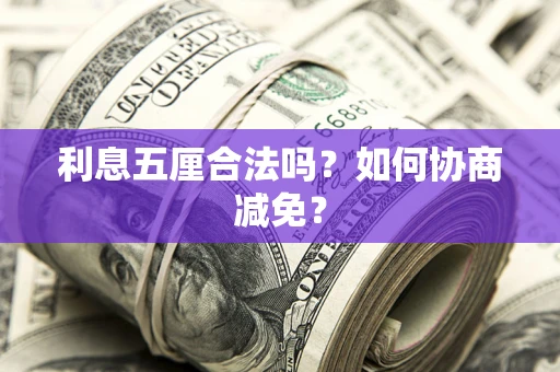 武汉利息五厘合法吗？如何协商减免？
