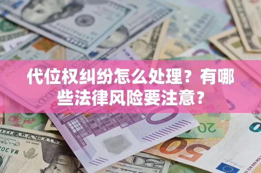 武汉代位权纠纷怎么处理？有哪些法律风险要注意？