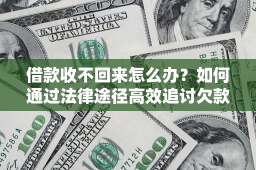 武汉借款收不回来怎么办?如何通过法律途径高效追讨欠款? 武汉借款收不回来怎么办?如何通过法律途径高效追讨欠款?