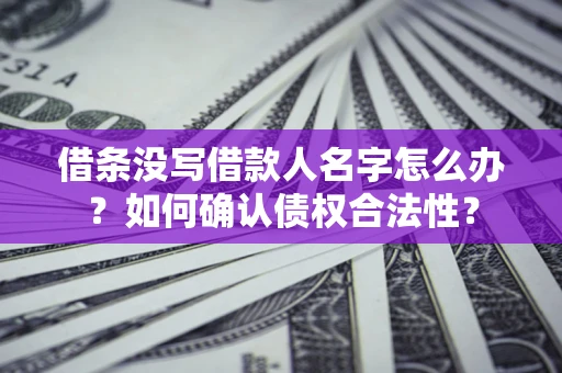 武汉借条没写借款人名字怎么办？如何确认债权合法性？