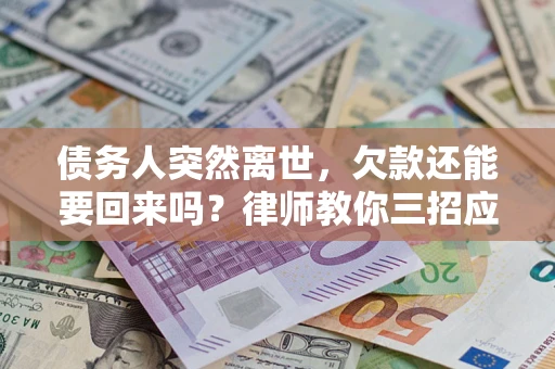 武汉债务人突然离世，欠款还能要回来吗？律师教你三招应对