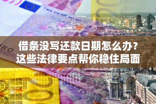 武汉借条没写还款日期怎么办？这些法律要点帮你稳住局面