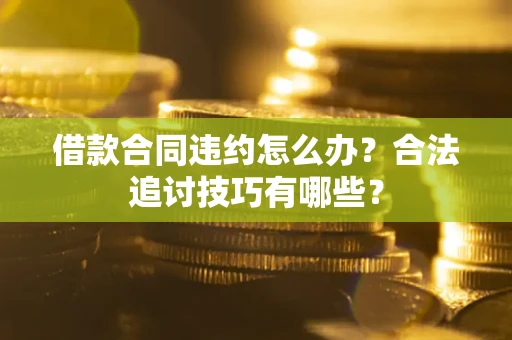 武汉借款合同违约怎么办？合法追讨技巧有哪些？