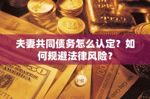 武汉夫妻共同债务怎么认定？如何规避法律风险？
