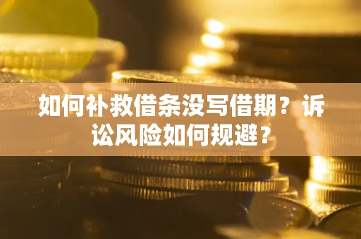 武汉如何补救借条没写借期？诉讼风险如何规避？